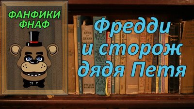 Читать фанфик по фэндому ФНаФ «Фредди и сторож дядя Петя» на русском