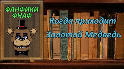 Читать фанфик по фэндому ФНаФ «Когда приходит Золотой Медведь» на русском